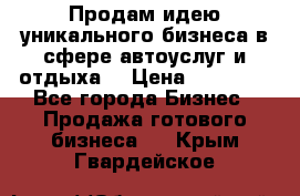 Продам идею уникального бизнеса в сфере автоуслуг и отдыха. › Цена ­ 20 000 - Все города Бизнес » Продажа готового бизнеса   . Крым,Гвардейское